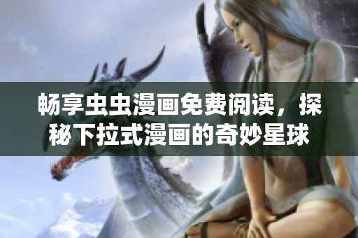 畅享虫虫漫画免费阅读，探秘下拉式漫画的奇妙星球