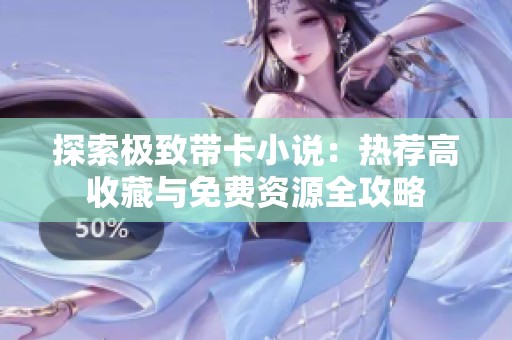 探索极致带卡小说：热荐高收藏与免费资源全攻略