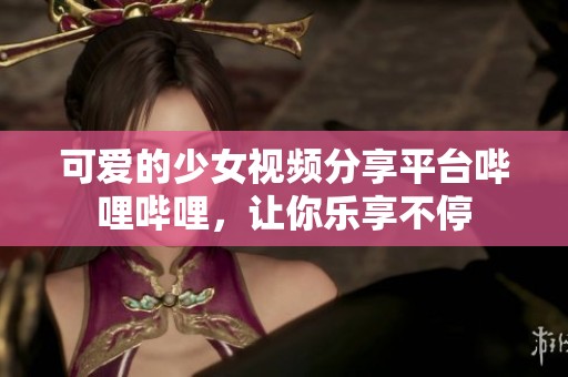 可爱的少女视频分享平台哔哩哔哩，让你乐享不停