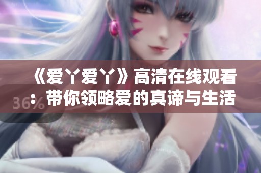 《爱丫爱丫》高清在线观看：带你领略爱的真谛与生活的乐趣