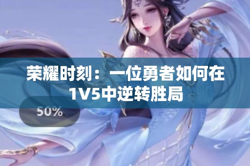 荣耀时刻：一位勇者如何在1V5中逆转胜局