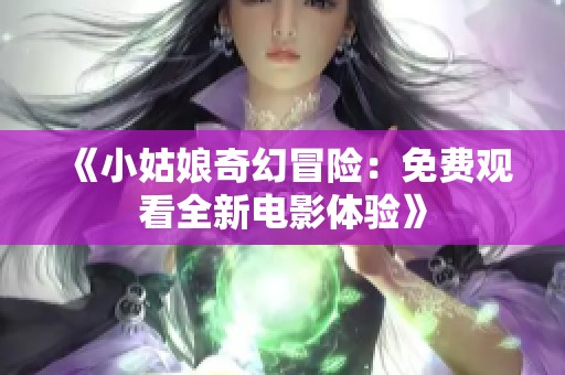 《小姑娘奇幻冒险：免费观看全新电影体验》