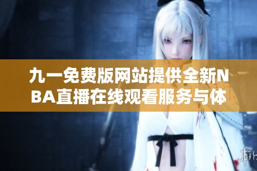 九一免费版网站提供全新NBA直播在线观看服务与体验