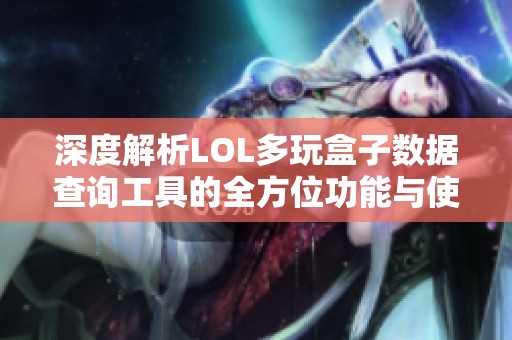 深度解析LOL多玩盒子数据查询工具的全方位功能与使用技巧