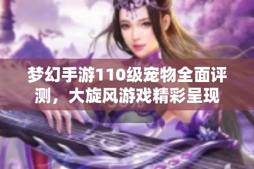 梦幻手游110级宠物全面评测，大旋风游戏精彩呈现