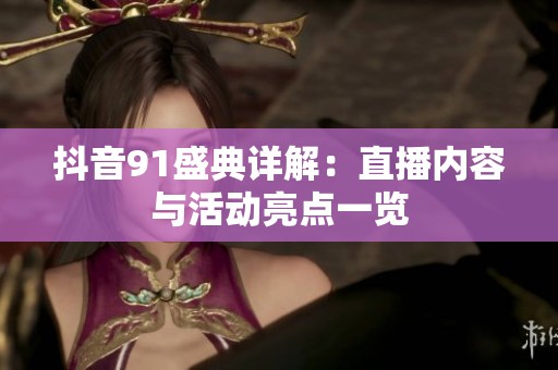抖音91盛典详解：直播内容与活动亮点一览