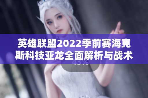 英雄联盟2022季前赛海克斯科技亚龙全面解析与战术应用指南