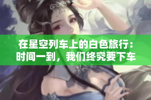 在星空列车上的白色旅行：时间一到，我们终究要下车