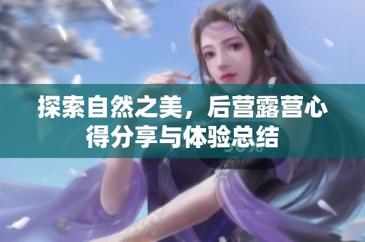 探索自然之美，后营露营心得分享与体验总结