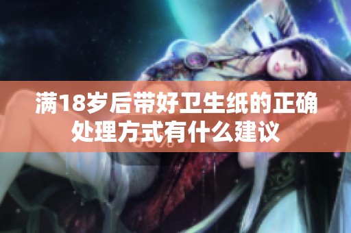 满18岁后带好卫生纸的正确处理方式有什么建议