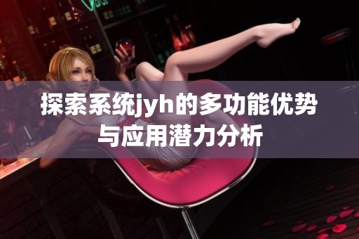 探索系统jyh的多功能优势与应用潜力分析