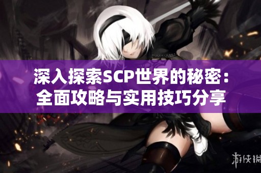 深入探索SCP世界的秘密：全面攻略与实用技巧分享