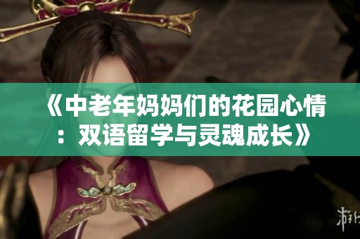 《中老年妈妈们的花园心情：双语留学与灵魂成长》