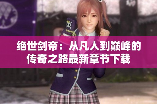 绝世剑帝：从凡人到巅峰的传奇之路最新章节下载