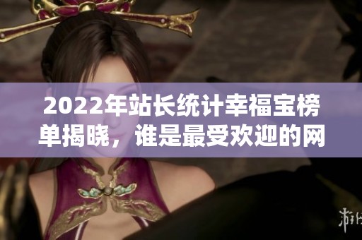 2022年站长统计幸福宝榜单揭晓，谁是最受欢迎的网站？