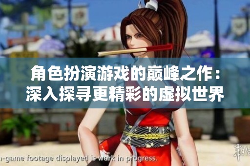 角色扮演游戏的巅峰之作：深入探寻更精彩的虚拟世界