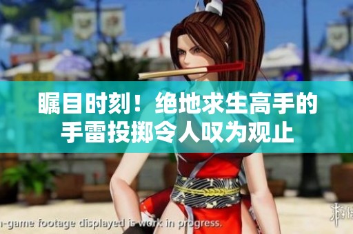瞩目时刻！绝地求生高手的手雷投掷令人叹为观止