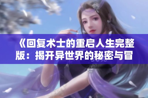 《回复术士的重启人生完整版：揭开异世界的秘密与冒险》