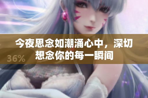 今夜思念如潮涌心中，深切想念你的每一瞬间