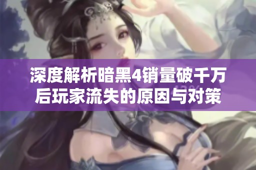 深度解析暗黑4销量破千万后玩家流失的原因与对策