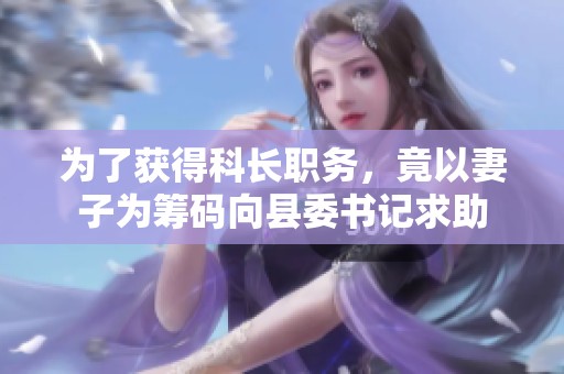 为了获得科长职务，竟以妻子为筹码向县委书记求助