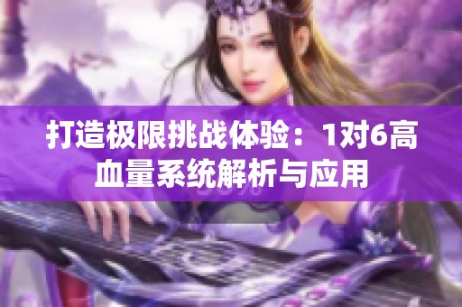 打造极限挑战体验：1对6高血量系统解析与应用