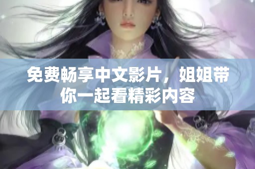 免费畅享中文影片，姐姐带你一起看精彩内容