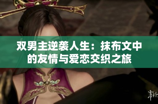 双男主逆袭人生：抹布文中的友情与爱恋交织之旅