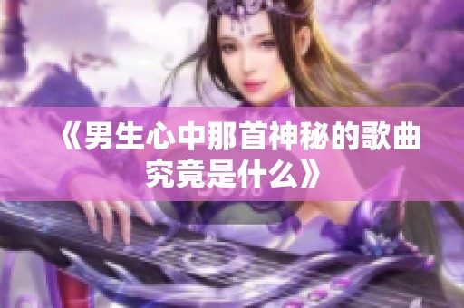 《男生心中那首神秘的歌曲究竟是什么》