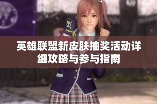 英雄联盟新皮肤抽奖活动详细攻略与参与指南
