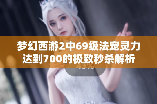 梦幻西游2中69级法宠灵力达到700的极致秒杀解析