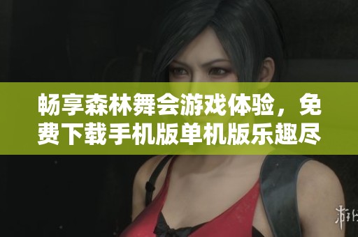 畅享森林舞会游戏体验，免费下载手机版单机版乐趣尽在其中