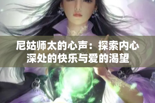 尼姑师太的心声:探索内心深处的快乐与爱的渴望 尼姑师太的心声:探索内心深处的快乐与爱的渴望
