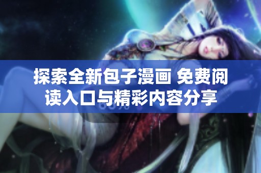 探索全新包子漫画 免费阅读入口与精彩内容分享