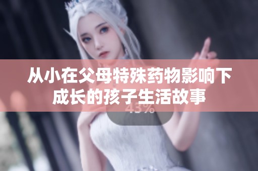 从小在父母特殊药物影响下成长的孩子生活故事