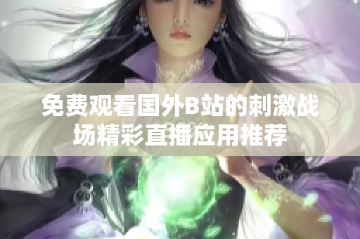 免费观看国外B站的刺激战场精彩直播应用推荐