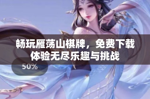 畅玩雁荡山棋牌，免费下载体验无尽乐趣与挑战