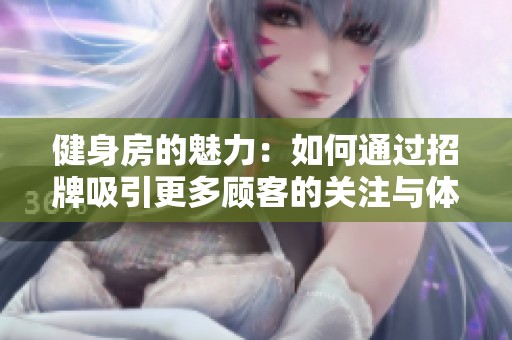 健身房的魅力：如何通过招牌吸引更多顾客的关注与体验