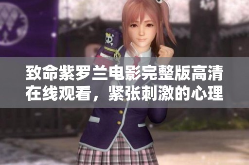 致命紫罗兰电影完整版高清在线观看，紧张刺激的心理悬疑之旅