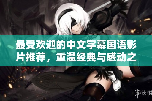最受欢迎的中文字幕国语影片推荐，重温经典与感动之作
