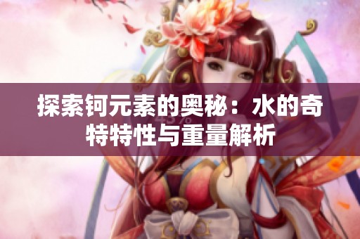 探索钶元素的奥秘：水的奇特特性与重量解析
