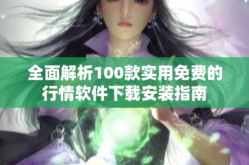 全面解析100款实用免费的行情软件下载安装指南