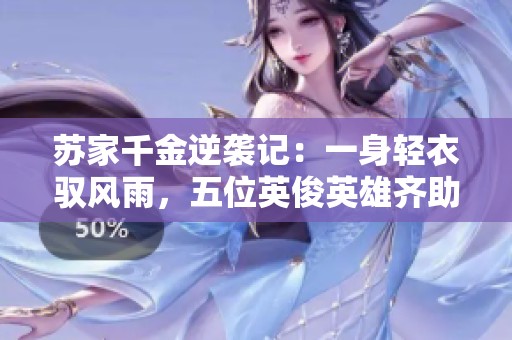 苏家千金逆袭记：一身轻衣驭风雨，五位英俊英雄齐助阵