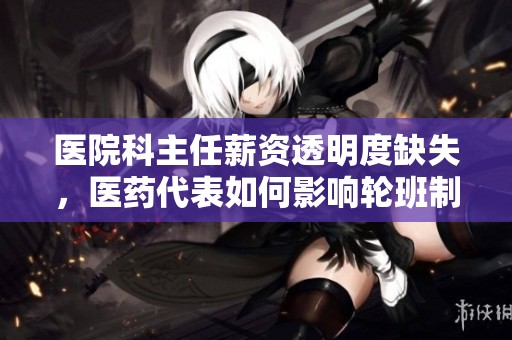 医院科主任薪资透明度缺失，医药代表如何影响轮班制度
