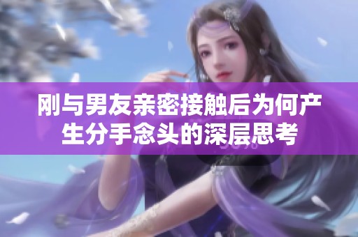 刚与男友亲密接触后为何产生分手念头的深层思考