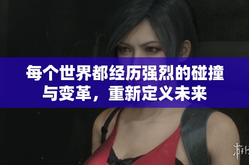 每个世界都经历强烈的碰撞与变革，重新定义未来