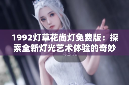 1992灯草花尚灯免费版：探索全新灯光艺术体验的奇妙之旅