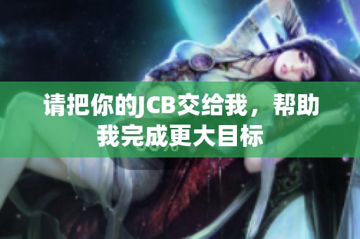 请把你的JCB交给我，帮助我完成更大目标