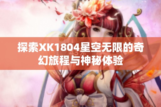 探索XK1804星空无限的奇幻旅程与神秘体验