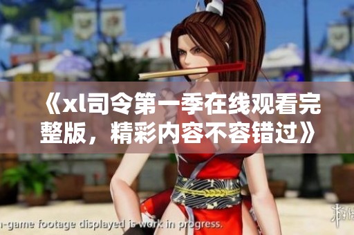 《xl司令第一季在线观看完整版，精彩内容不容错过》